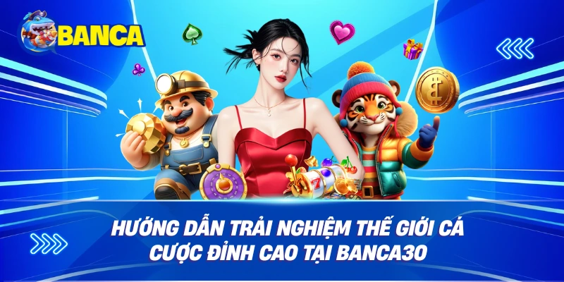 Hướng dẫn Trải nghiệm thế giới cá cược đỉnh cao tại Banca30